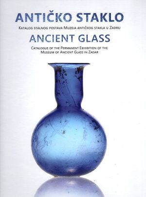 Antičko staklo: katalog stalnog postava Muzeja antičkog stakla u Zadru = Ancient glass: catalogue of the permamnent exhibition of the Museum of Ancient Glass in Zadar