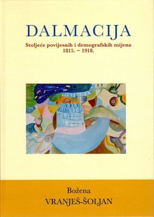 Dalmacija : stoljeće povijesnih i demografskih mijena 1815. - 1918.