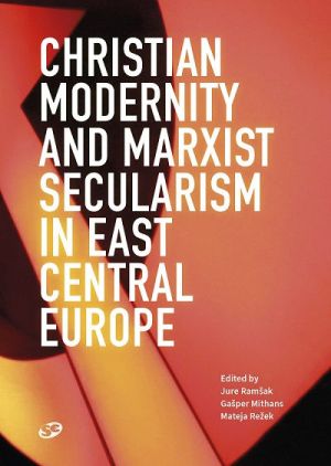 Christian modernity and marxist secularism in East Central Europe