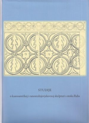 Studije o kasnoantičkoj i ranosrednjovjekovnoj skulpturi s otoka Raba