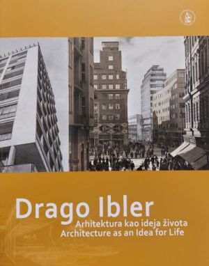 Drago Ibler - arhitektura kao ideja života = Drago Ibler - architecture as an idea for life