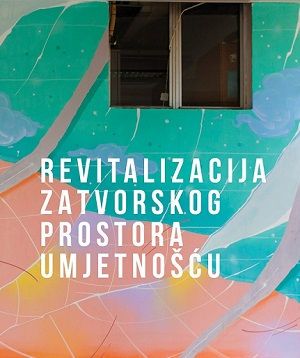 Revitalizacija zatvorskog prostora umjetnošću = Revitalozation of prison space with art