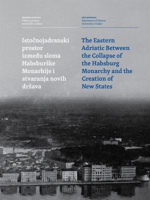 Istočnojadranski prostor između sloma Habsburške Monarhije i stvaranja novih država = Eastern Ardiatic between the collapse of the Habsburg Monarchy and the creation of new states