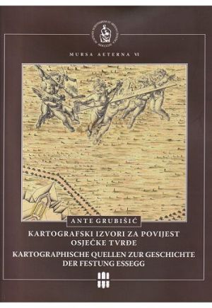 Kartografski izvori za povijest osječke Tvrđe = Kartographische Quellen zur Geschichte der Festung Essegg