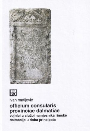 Officium consularis provinciae Dalmatiae = Vojnici u službi namjesnika rimske Dalmacije u doba principata
