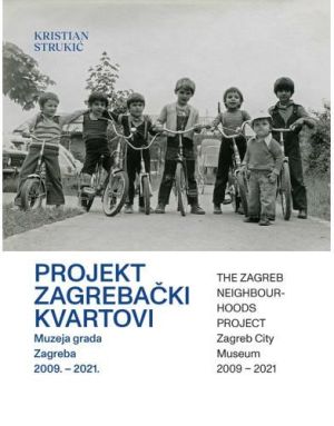 Projekt Zagrebački kvartovi Muzeja grada Zagreba 2009. - 2021. = The Zagreb neighbourhoods project Zagreb City Museum 2009 – 2021