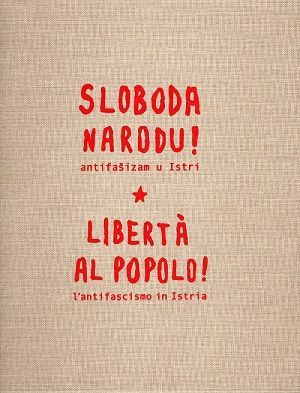Sloboda narodu!: antifašizam u Istri = Liberta al popolo!: l'antifascismo in Istria