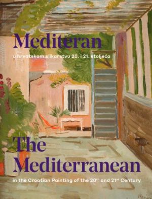 Mediteran u hrvatskom slikarstvu 20. i 21. stoljeća = The Mediterranean in Croatian painting of the 20th and 21st Century